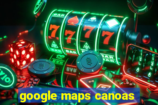 google maps canoas